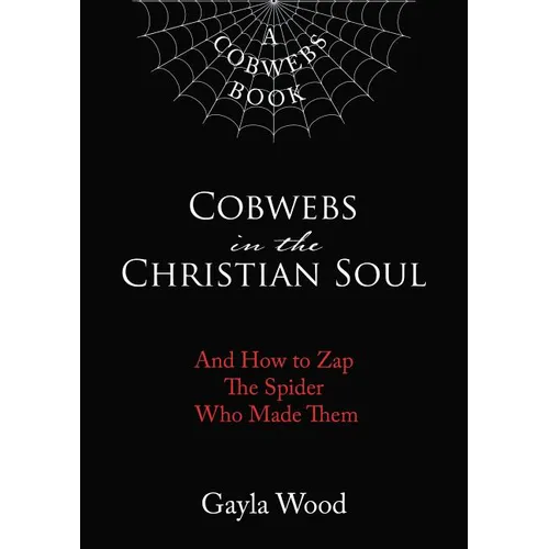 The Cobwebs in the Christian Soul: And How to Zap the Spider Who Made Them