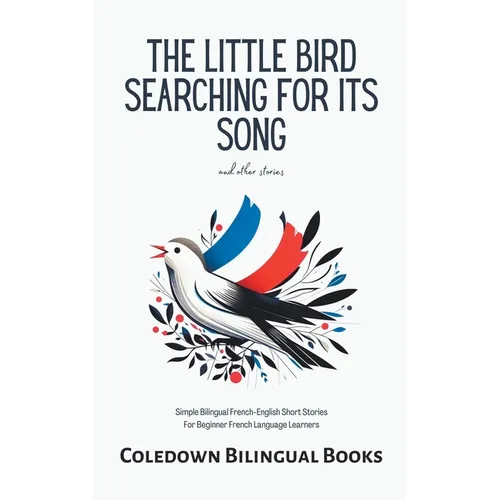 The Little Bird Searching for Its Song and Other Stories: Simple Bilingual French-English Short Stories For Beginner French Language Learners
