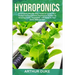 Hydroponics: A Complete Step-By-Step Guide to Create Your Perfect and Inexpensive Hydroponic System for Growing Fruits, Vegetables, and Herbs At Your