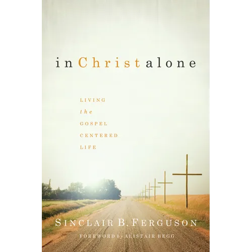 In Christ Alone: Living the Gospel-Centered Life