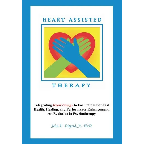 Heart Assisted Therapy: Integrating Heart Energy to Facilitate Emotional Health, Healing, and Performance Enhancement: An Evolution in Psychotherapy