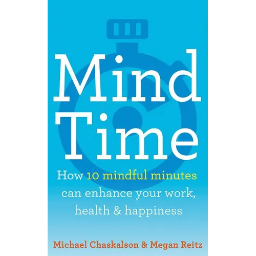 Mind Time: How Ten Mindful Minutes Can Enhance Your Work, Health and Happiness