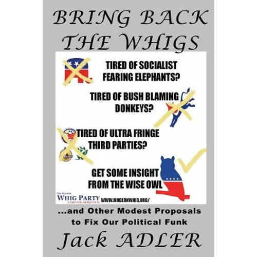 Bring Back The Whigs: ...and Other Modest Proposals to Fix Political Funk