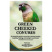 Green Cheeked Conures: An essential guide to nurturing, training, housing, breeding, feeding, and caring for your Green cheeked conures as pe