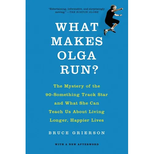 What Makes Olga Run?: The Mystery of the 90-Something Track Star and What She Can Teach Us about Living Longer, Happier Lives
