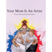 Your Mom Is An Artist