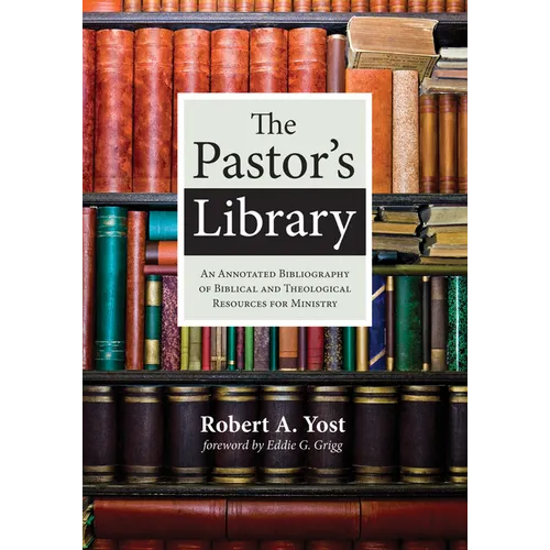 The Pastor's Library: An Annotated Bibliography of Biblical and Theological Resources for Ministry