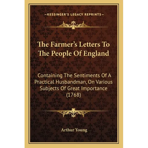 The Farmer's Letters To The People Of England: Containing The Sentiments Of A Practical Husbandman, On Various Subjects Of Great Importance (1768)