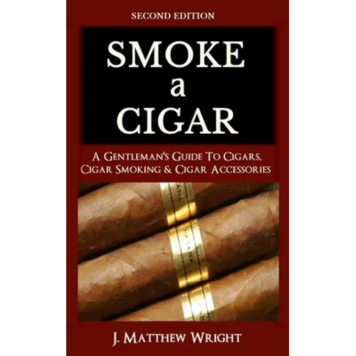 Smoke A Cigar: A Gentleman's Quick & Easy Guide To Cigars, Cigar Smoking & Cigar Accessories (Tips for Beginners) - SECOND EDITION