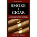 Smoke A Cigar: A Gentleman's Quick & Easy Guide To Cigars, Cigar Smoking & Cigar Accessories (Tips for Beginners) - SECOND EDITION
