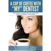 A Cup Of Coffee With My Dentist: 10 of America's leading dentists share their stories, experiences, and insights