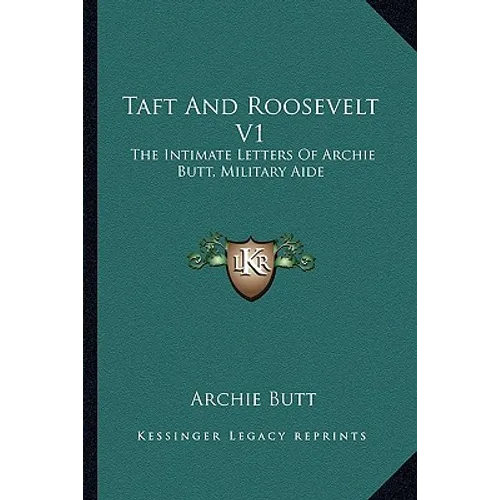 Taft And Roosevelt V1: The Intimate Letters Of Archie Butt, Military Aide
