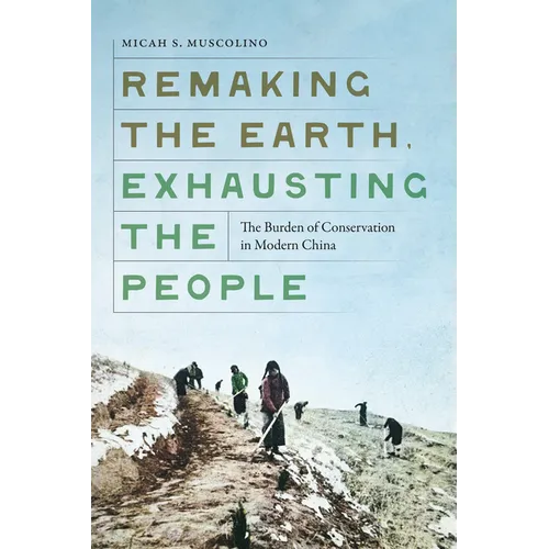 Remaking the Earth, Exhausting the People: The Burden of Conservation in Modern China