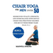 Chair yoga for men over 50: Rediscover Vitality, Strength, and Inner Balance with Gentle Chair Yoga Practices Tailored for Men in their Prime Year