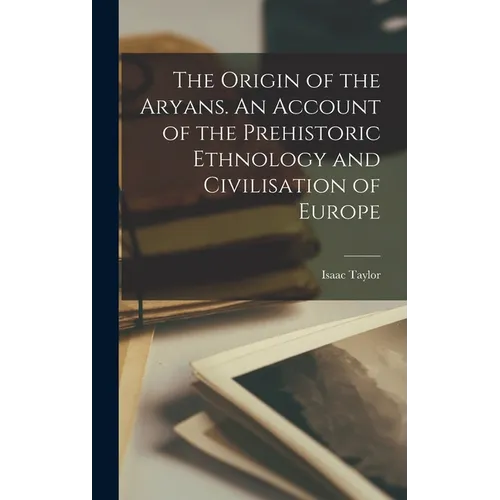 The Origin of the Aryans. An Account of the Prehistoric Ethnology and Civilisation of Europe