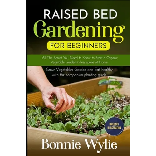Raised Bed Gardening for Beginners: All The Secret You Need to Know to Start a Organic Vegetable Garden in less space at Home. Grow Vegetables Garden