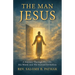 The Man Jesus: A Journey Through His Life, His Word, and His Eternal Invitation