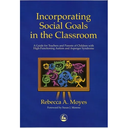 Incorporating Social Goals in the Classroom: A Guide for Teachers and Parents of Children W/ High-Functioning Autism/ Asperger Syndrome