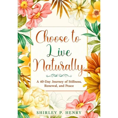 Choose to Live Naturally: A 40-day Journey of Stillness, Renewal, and Peace