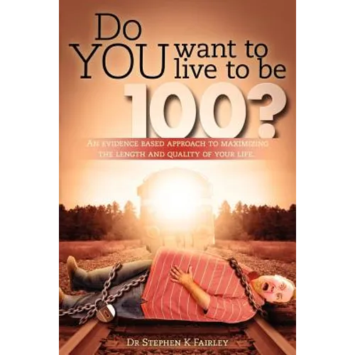 Do YOU want to live to be 100?: An evidence based approach to maximizing the length and quality of your life.