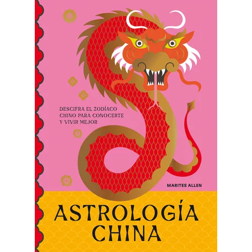 Astrología China: Descifra El Zodíaco Para Vivir Plenamente
