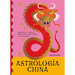 Astrología China: Descifra El Zodíaco Para Vivir Plenamente