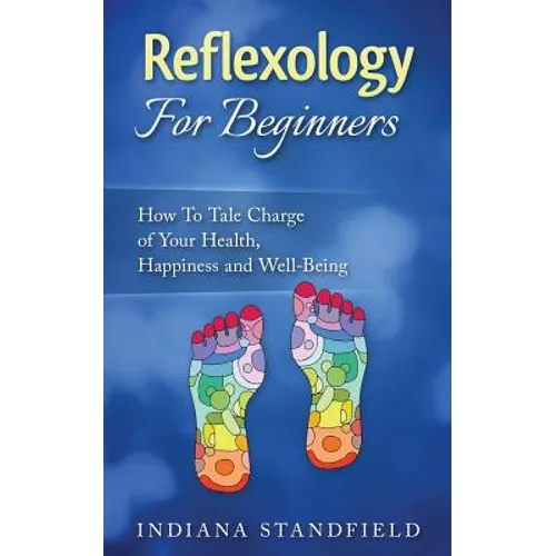 Reflexology For Beginners!: How To Take Charge of Your Health, Happiness and Well-Being