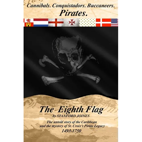 The Eighth Flag: Cannibals. Conquistadors. Buccaneers. PIRATES. The untold story of the Caribbean and the mystery of St. Croix's Pirate Legacy, 1493-1