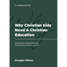 Why Christian Kids Need a Christian Education: What Does the Christian Faith Have to Do with Where Your Kids Go to School?