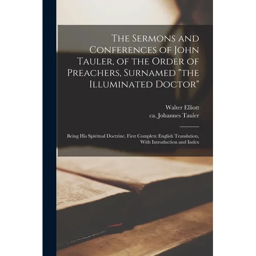 The Sermons and Conferences of John Tauler, of the Order of Preachers, Surnamed "the Illuminated Doctor"; Being His Spiritual Doctrine. First Complete