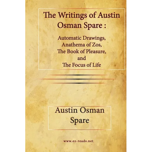 The Writings of Austin Osman Spare: Automatic Drawings, Anathema of Zos, The Book of Pleasure, and The Focus of Life
