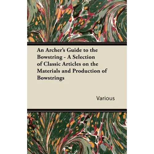 An Archer's Guide to the Bowstring - A Selection of Classic Articles on the Materials and Production of Bowstrings