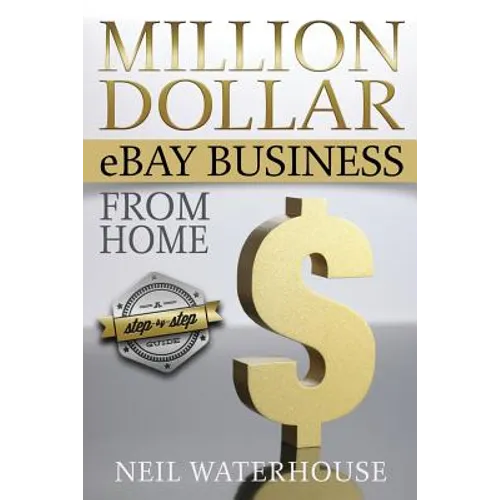 Million Dollar eBay Business From Home: A Step By Step Guide