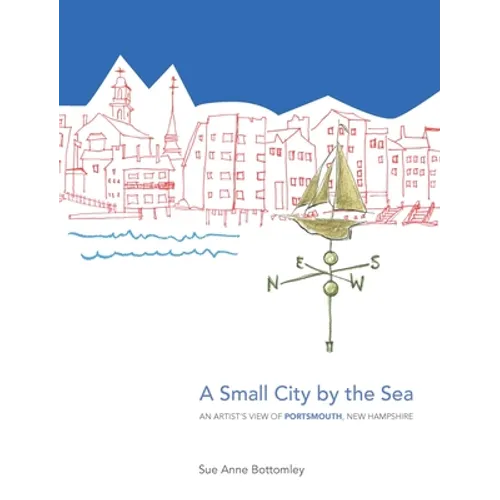 A Small City by the Sea: An Artist's View of Portsmouth, New Hampshire