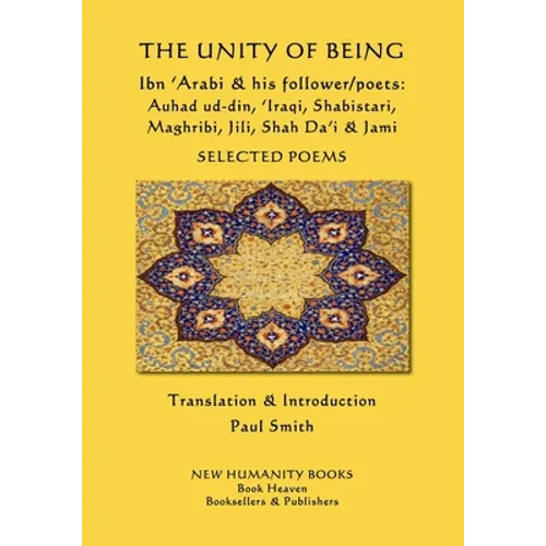 The Unity of Being - Ibn 'Arabi & his follower/poets - Auhad ud-din, 'Iraqi, Shabistari, Maghribi, Jili, Shah Da'i & Jami: Selected Poems