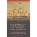 The Twilight of the East India Company: The Evolution of Anglo-Asian Commerce and Politics, 1790-1860