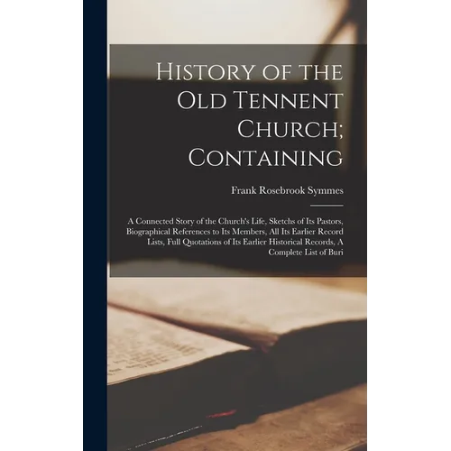 History of the Old Tennent Church; Containing: A Connected Story of the Church's Life, Sketchs of its Pastors, Biographical References to its Members,