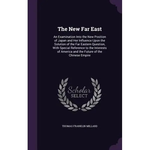 The New Far East: An Examination Into the New Position of Japan and Her Influence Upon the Solution of the Far Eastern Question, With Sp