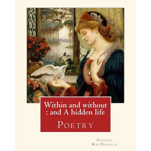 Within and without: and A hidden life. By: George MacDonald: Poetry