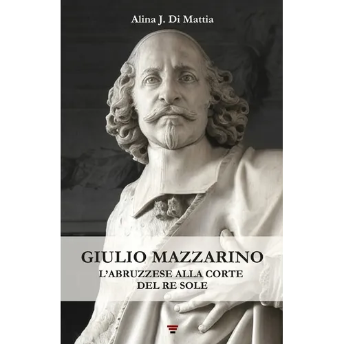Giulio Mazzarino: L'abruzzese alla corte del Re Sole