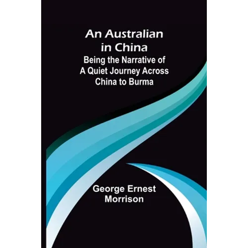 An Australian in China; Being the Narrative of a Quiet Journey Across China to Burma