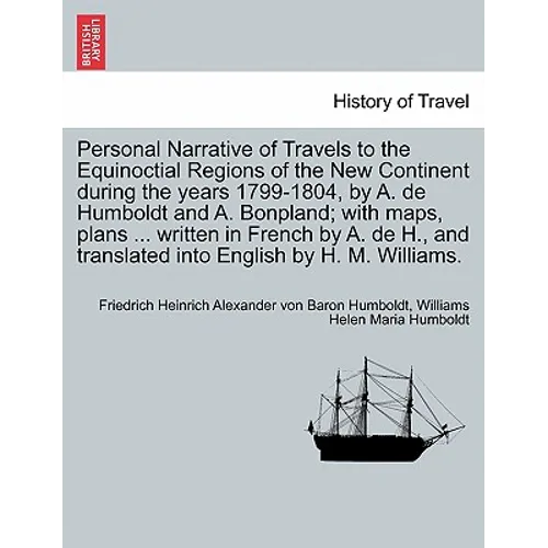 Personal Narrative of Travels to the Equinoctial Regions of the New Continent during the years 1799-1804, by A. de Humboldt and A. Bonpland; with maps