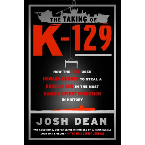 The Taking of K-129: How the CIA Used Howard Hughes to Steal a Russian Sub in the Most Daring Covert Operation in History