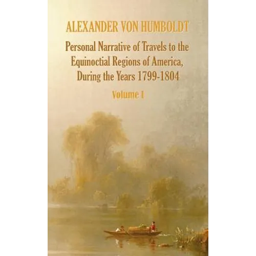 Personal Narrative of Travels to the Equinoctial Regions of America, During the Year 1799-1804 - Volume 1
