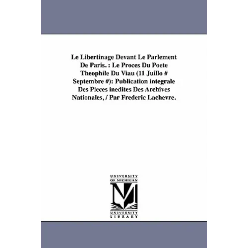 Le Libertinage Devant Le Parlement de Paris.: Le Proces Du Poete Theophile Du Viau (11 Juillo # Septembre #): Publication Integrale Des Pieces Inedite