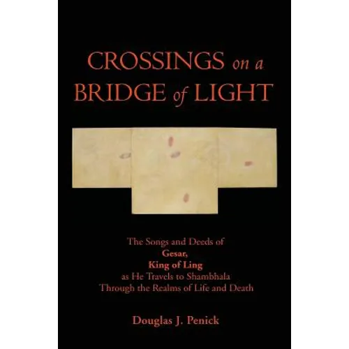 CROSSINGS on a BRIDGE of LIGHT: The Songs and Deeds of GESAR, KING OF LING as He Travels to Shambhala Through the Realms of Life and Death