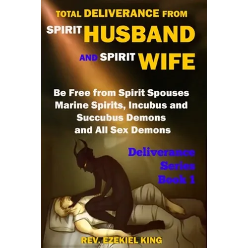 Total Deliverance from Spirit Husband and Spirit Wife: Be Free from Spirit Spouses, Marine Spirits, Incubus and Succubus Demons, and All Sex Demons (D