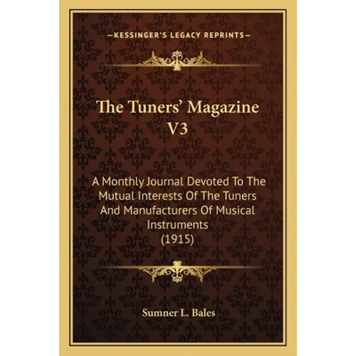 The Tuners' Magazine V3: A Monthly Journal Devoted To The Mutual Interests Of The Tuners And Manufacturers Of Musical Instruments (1915)