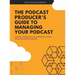 The Podcast Producer's Guide to Managing Your Podcast: A Guide to Building Effective Workflows for a Smooth, Streamlined Podcast Product