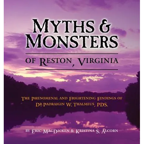 Myths & Monsters of Reston, Virginia: The Phenomenal and Frightening Findings of Dr. Padraigin W. Thalmeus, PDS.
